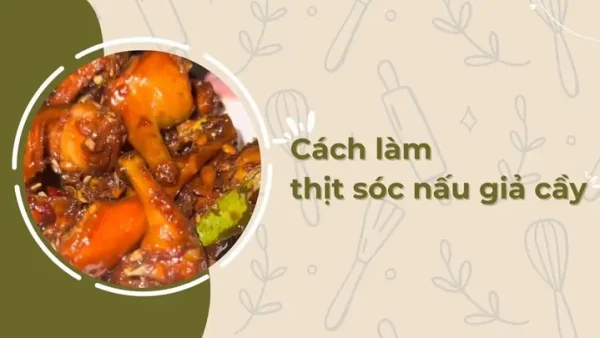 Cách Nấu Thịt Sóc Giả Cầy: Thơm Ngon, Mềm, Đậm Vị, Không Hôi